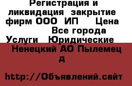 Регистрация и ликвидация (закрытие) фирм ООО, ИП.  › Цена ­ 2 500 - Все города Услуги » Юридические   . Ненецкий АО,Пылемец д.